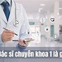 Bác Sĩ Chuyên Khoa 1 Là Như Thế Nào